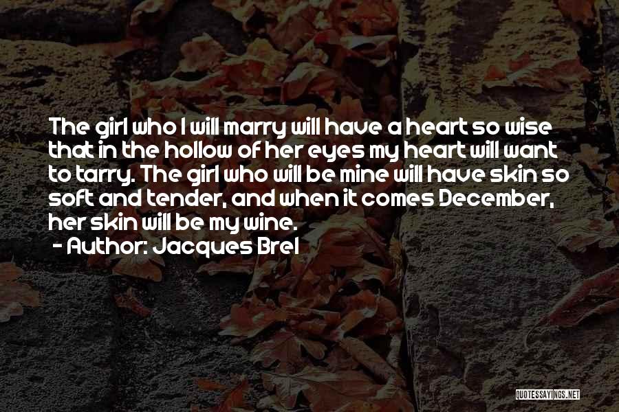 Jacques Brel Quotes: The Girl Who I Will Marry Will Have A Heart So Wise That In The Hollow Of Her Eyes My