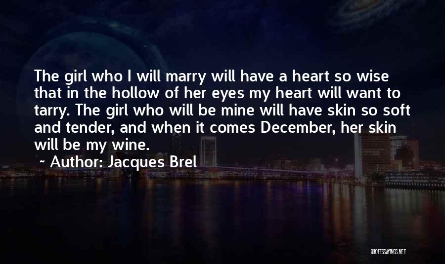 Jacques Brel Quotes: The Girl Who I Will Marry Will Have A Heart So Wise That In The Hollow Of Her Eyes My