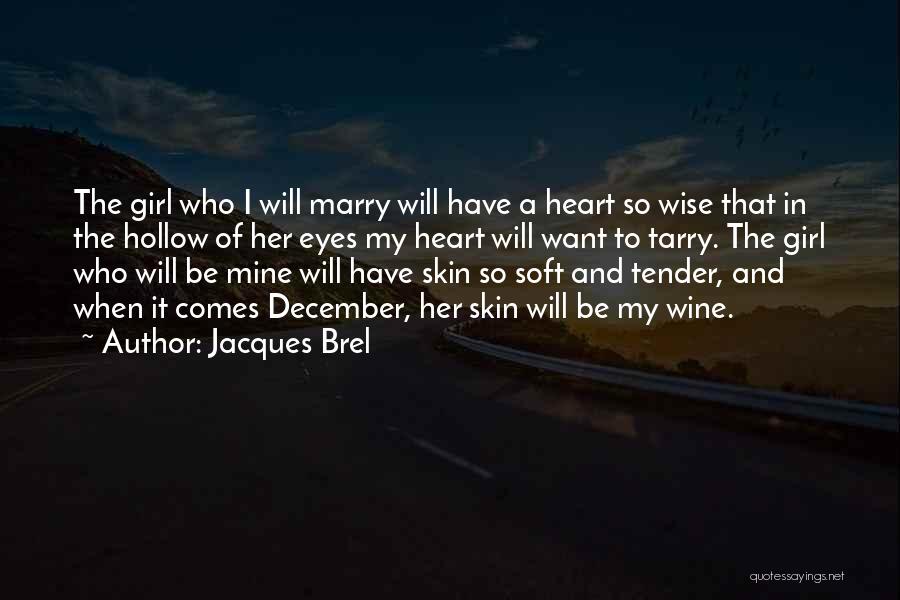 Jacques Brel Quotes: The Girl Who I Will Marry Will Have A Heart So Wise That In The Hollow Of Her Eyes My