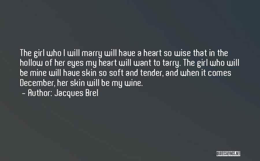 Jacques Brel Quotes: The Girl Who I Will Marry Will Have A Heart So Wise That In The Hollow Of Her Eyes My