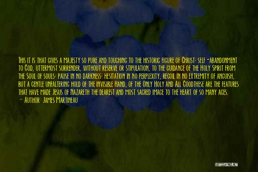 James Martineau Quotes: This It Is That Gives A Majesty So Pure And Touching To The Historic Figure Of Christ; Self-abandonment To God,