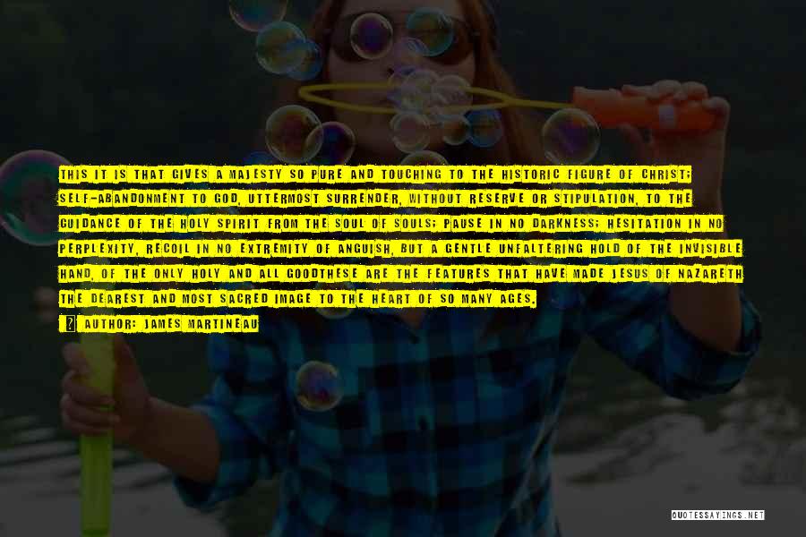 James Martineau Quotes: This It Is That Gives A Majesty So Pure And Touching To The Historic Figure Of Christ; Self-abandonment To God,