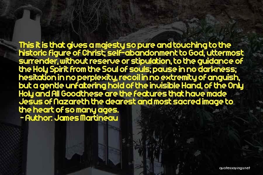 James Martineau Quotes: This It Is That Gives A Majesty So Pure And Touching To The Historic Figure Of Christ; Self-abandonment To God,