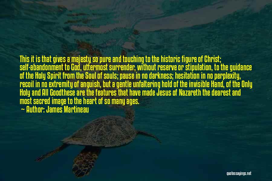 James Martineau Quotes: This It Is That Gives A Majesty So Pure And Touching To The Historic Figure Of Christ; Self-abandonment To God,