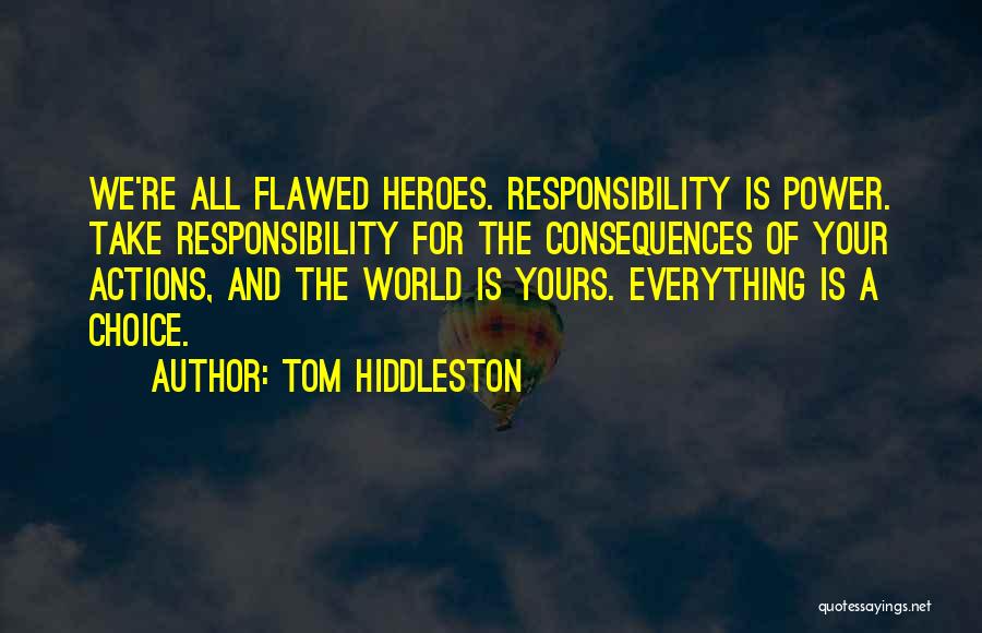 Tom Hiddleston Quotes: We're All Flawed Heroes. Responsibility Is Power. Take Responsibility For The Consequences Of Your Actions, And The World Is Yours.