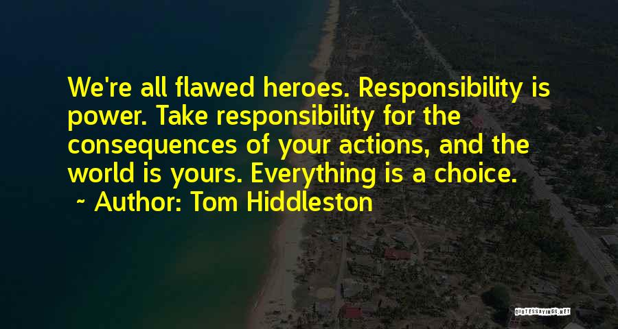 Tom Hiddleston Quotes: We're All Flawed Heroes. Responsibility Is Power. Take Responsibility For The Consequences Of Your Actions, And The World Is Yours.