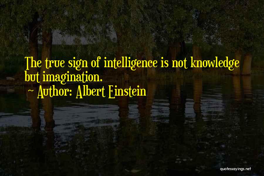 Albert Einstein Quotes: The True Sign Of Intelligence Is Not Knowledge But Imagination.