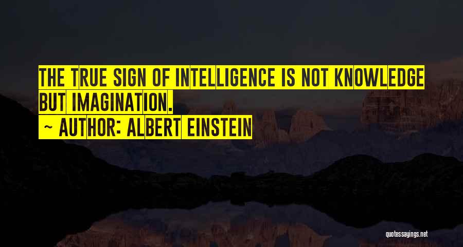 Albert Einstein Quotes: The True Sign Of Intelligence Is Not Knowledge But Imagination.