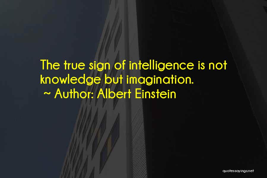 Albert Einstein Quotes: The True Sign Of Intelligence Is Not Knowledge But Imagination.