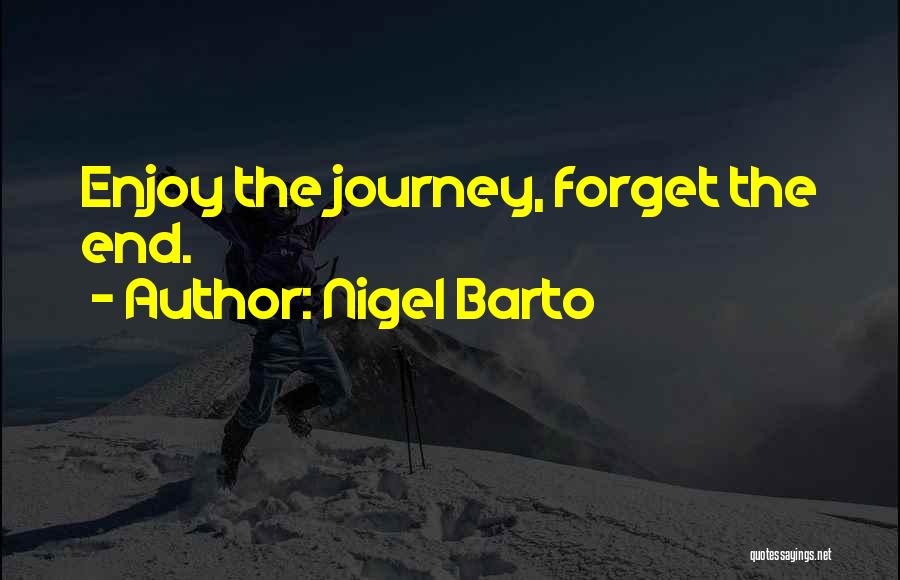 Nigel Barto Quotes: Enjoy The Journey, Forget The End.