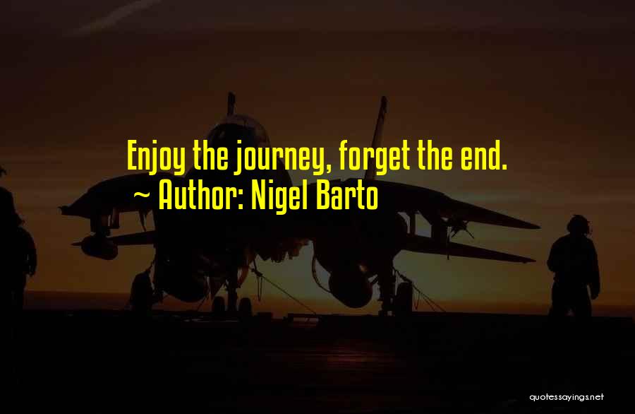 Nigel Barto Quotes: Enjoy The Journey, Forget The End.