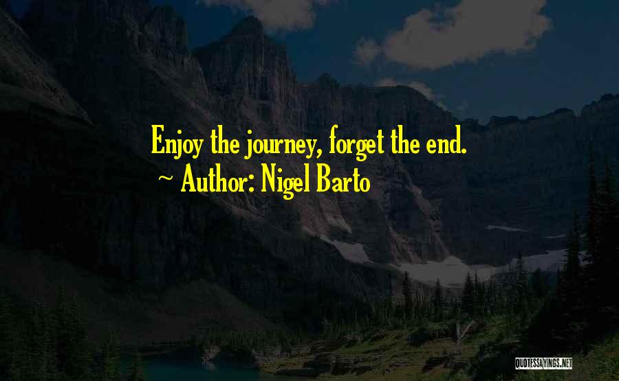 Nigel Barto Quotes: Enjoy The Journey, Forget The End.