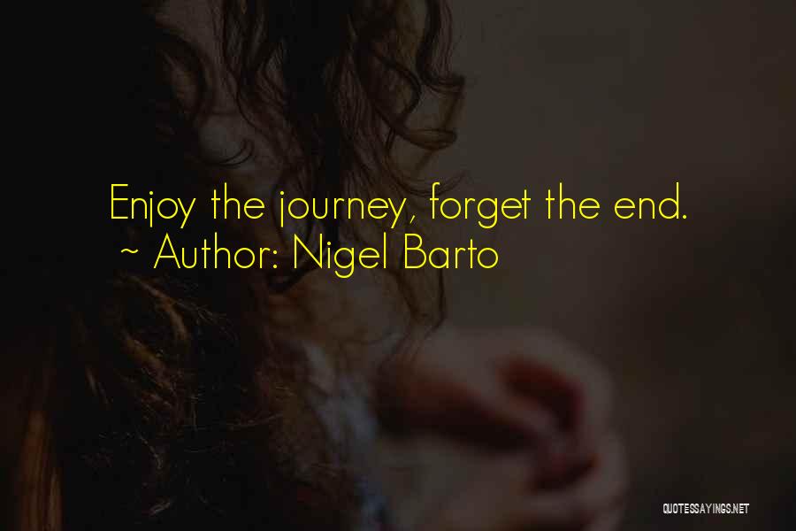 Nigel Barto Quotes: Enjoy The Journey, Forget The End.