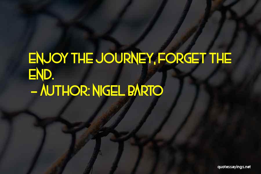 Nigel Barto Quotes: Enjoy The Journey, Forget The End.