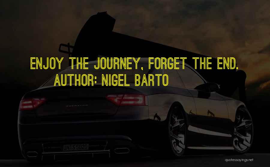 Nigel Barto Quotes: Enjoy The Journey, Forget The End.