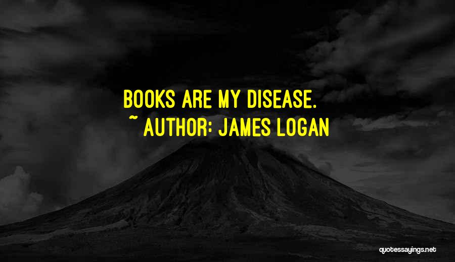 James Logan Quotes: Books Are My Disease.