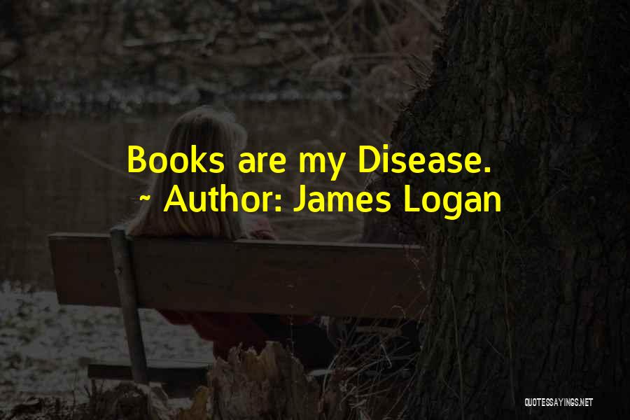 James Logan Quotes: Books Are My Disease.