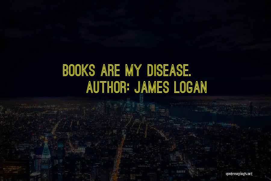 James Logan Quotes: Books Are My Disease.