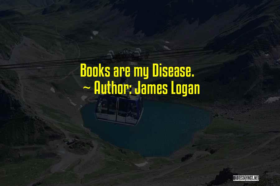 James Logan Quotes: Books Are My Disease.