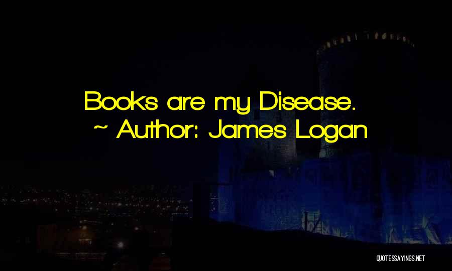 James Logan Quotes: Books Are My Disease.