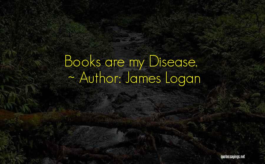 James Logan Quotes: Books Are My Disease.