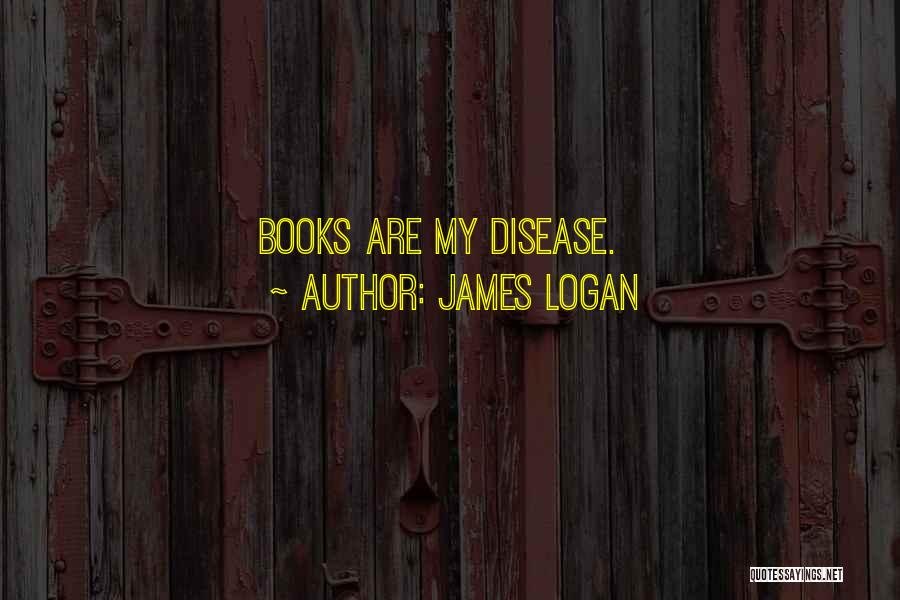 James Logan Quotes: Books Are My Disease.