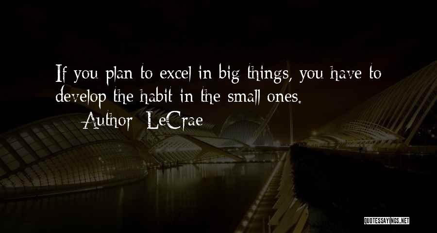 LeCrae Quotes: If You Plan To Excel In Big Things, You Have To Develop The Habit In The Small Ones.