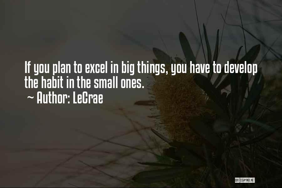 LeCrae Quotes: If You Plan To Excel In Big Things, You Have To Develop The Habit In The Small Ones.