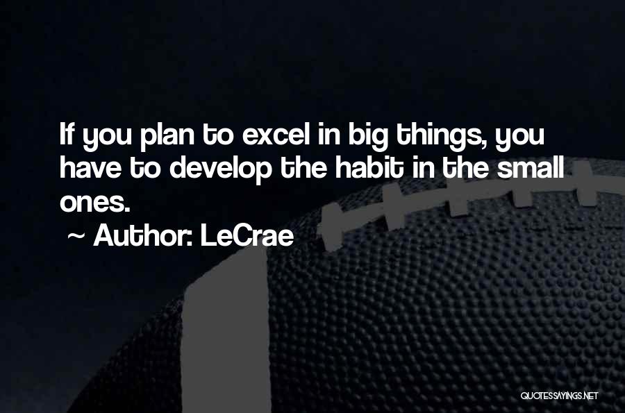 LeCrae Quotes: If You Plan To Excel In Big Things, You Have To Develop The Habit In The Small Ones.