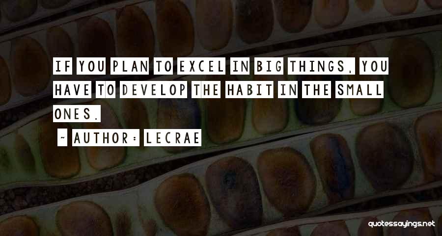 LeCrae Quotes: If You Plan To Excel In Big Things, You Have To Develop The Habit In The Small Ones.