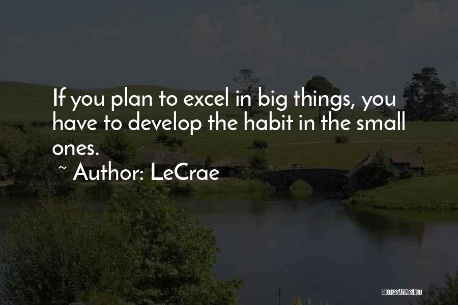 LeCrae Quotes: If You Plan To Excel In Big Things, You Have To Develop The Habit In The Small Ones.