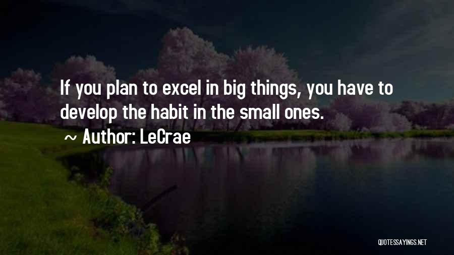 LeCrae Quotes: If You Plan To Excel In Big Things, You Have To Develop The Habit In The Small Ones.