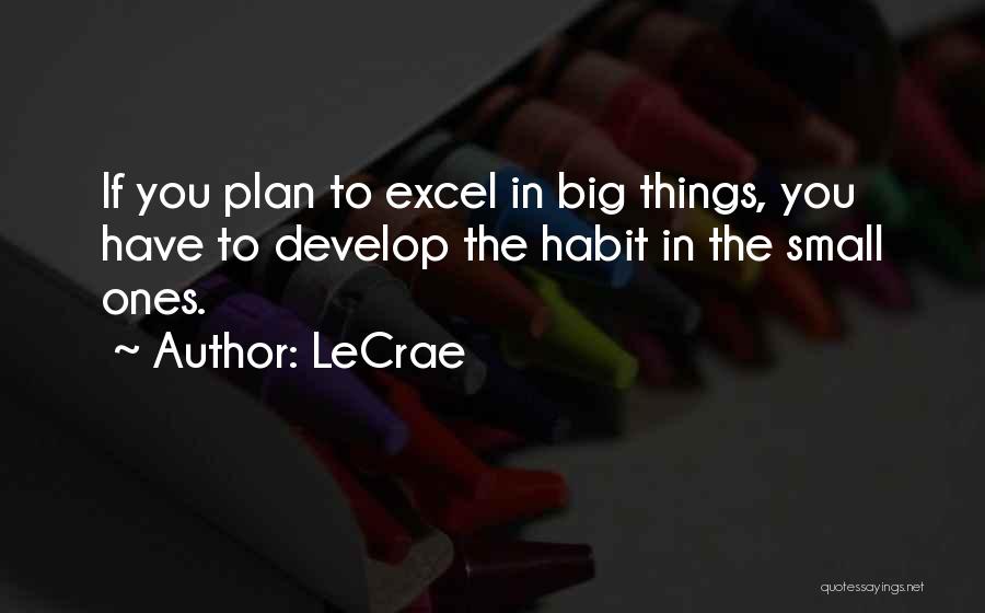 LeCrae Quotes: If You Plan To Excel In Big Things, You Have To Develop The Habit In The Small Ones.