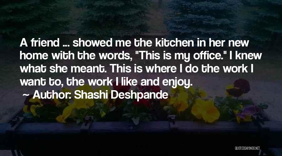 Shashi Deshpande Quotes: A Friend ... Showed Me The Kitchen In Her New Home With The Words, This Is My Office. I Knew