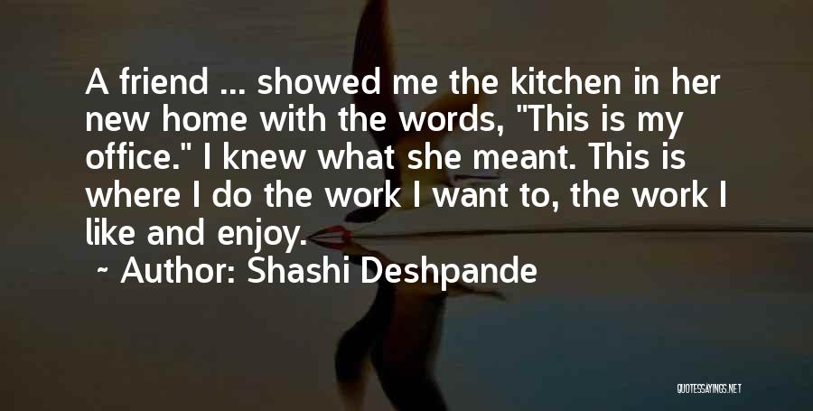 Shashi Deshpande Quotes: A Friend ... Showed Me The Kitchen In Her New Home With The Words, This Is My Office. I Knew