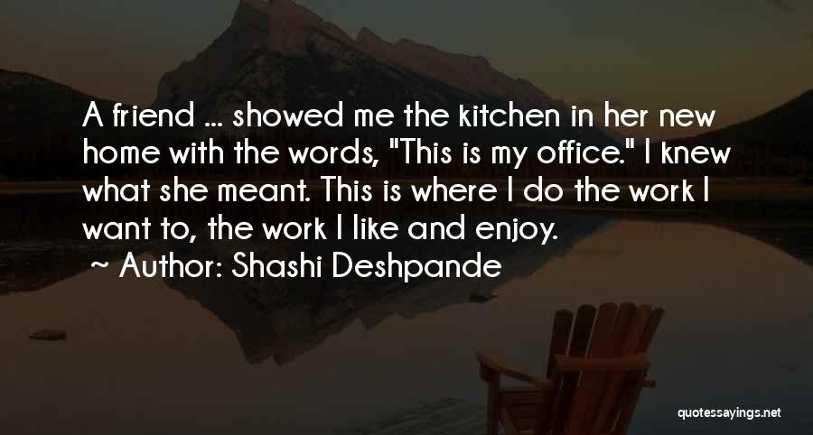 Shashi Deshpande Quotes: A Friend ... Showed Me The Kitchen In Her New Home With The Words, This Is My Office. I Knew