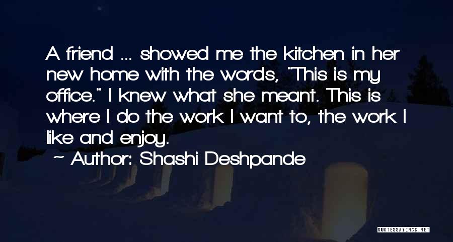 Shashi Deshpande Quotes: A Friend ... Showed Me The Kitchen In Her New Home With The Words, This Is My Office. I Knew