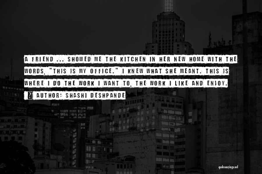 Shashi Deshpande Quotes: A Friend ... Showed Me The Kitchen In Her New Home With The Words, This Is My Office. I Knew