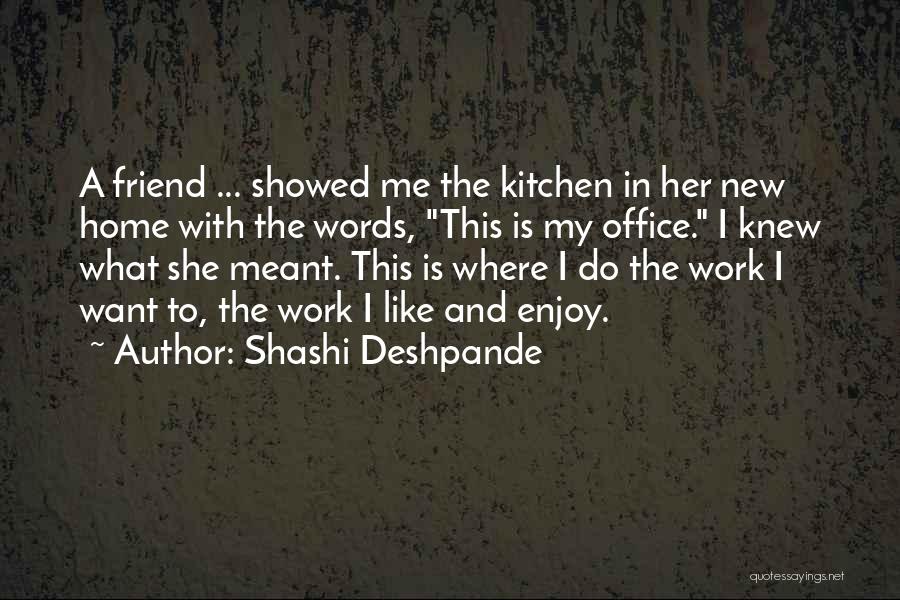 Shashi Deshpande Quotes: A Friend ... Showed Me The Kitchen In Her New Home With The Words, This Is My Office. I Knew