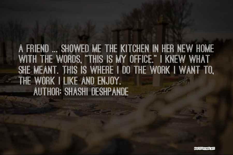 Shashi Deshpande Quotes: A Friend ... Showed Me The Kitchen In Her New Home With The Words, This Is My Office. I Knew