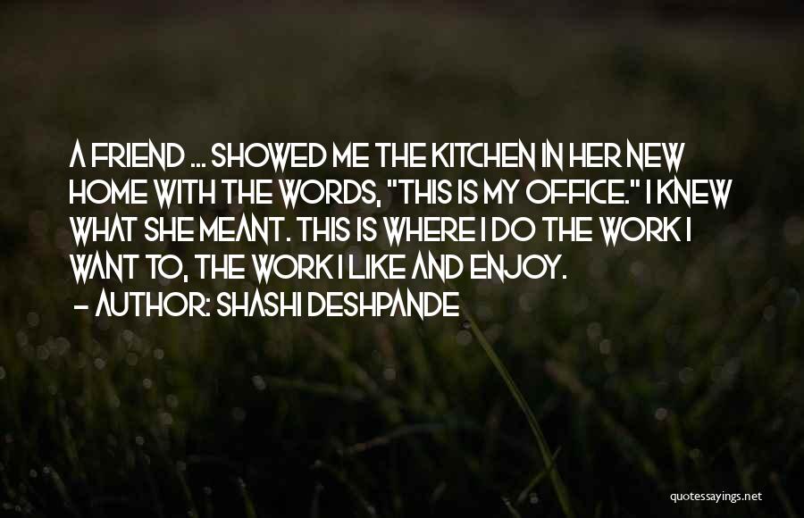 Shashi Deshpande Quotes: A Friend ... Showed Me The Kitchen In Her New Home With The Words, This Is My Office. I Knew