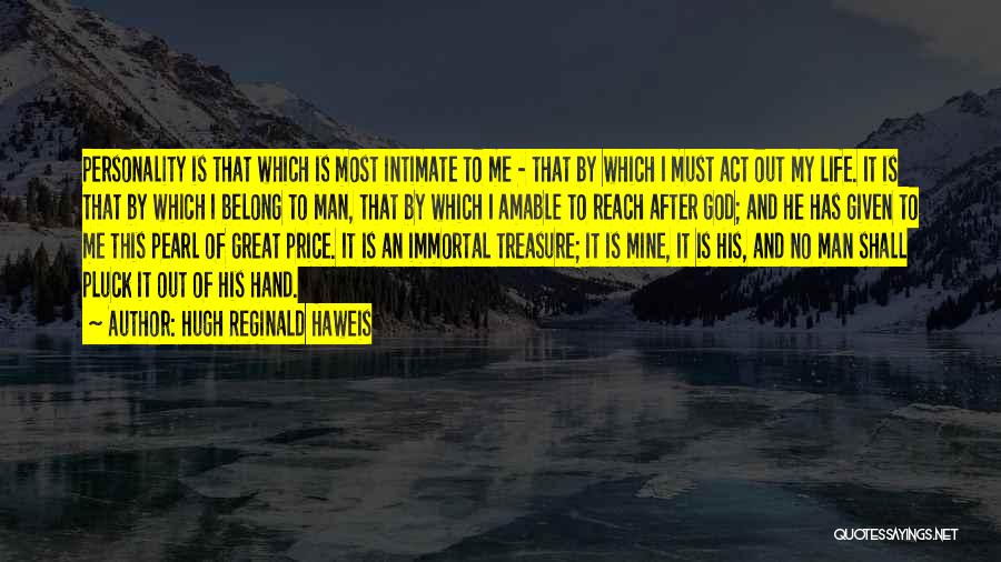 Hugh Reginald Haweis Quotes: Personality Is That Which Is Most Intimate To Me - That By Which I Must Act Out My Life. It