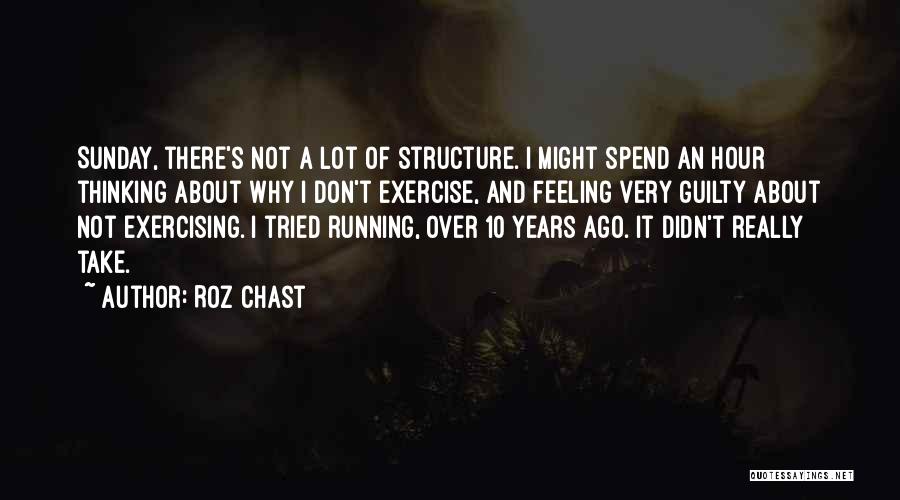 Roz Chast Quotes: Sunday, There's Not A Lot Of Structure. I Might Spend An Hour Thinking About Why I Don't Exercise, And Feeling