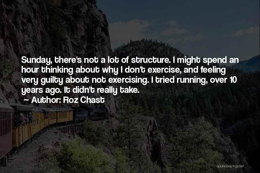 Roz Chast Quotes: Sunday, There's Not A Lot Of Structure. I Might Spend An Hour Thinking About Why I Don't Exercise, And Feeling