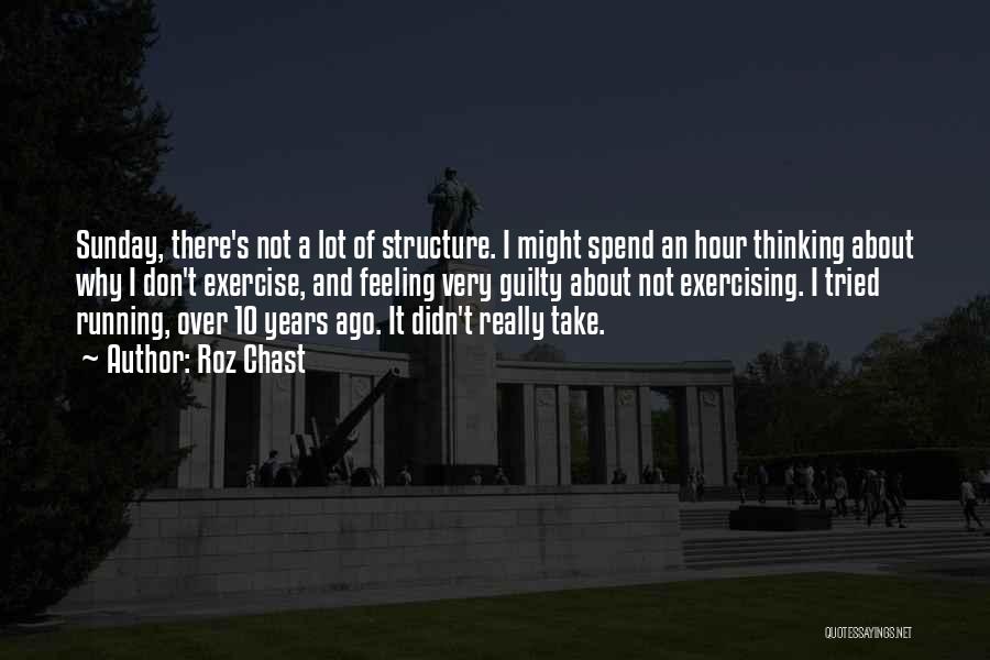 Roz Chast Quotes: Sunday, There's Not A Lot Of Structure. I Might Spend An Hour Thinking About Why I Don't Exercise, And Feeling