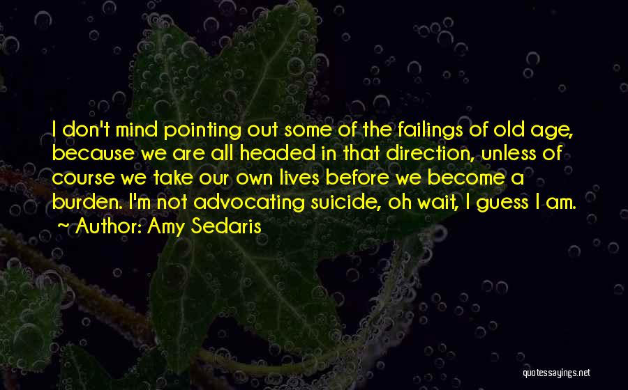 Amy Sedaris Quotes: I Don't Mind Pointing Out Some Of The Failings Of Old Age, Because We Are All Headed In That Direction,