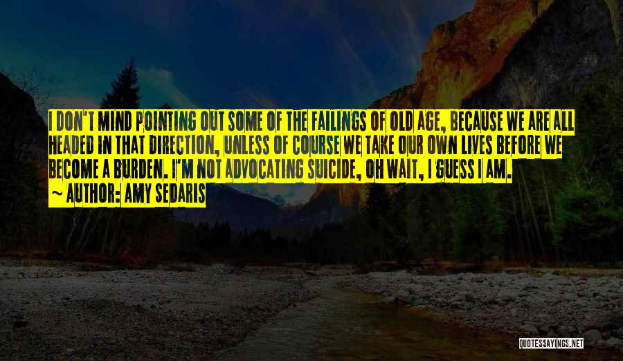 Amy Sedaris Quotes: I Don't Mind Pointing Out Some Of The Failings Of Old Age, Because We Are All Headed In That Direction,