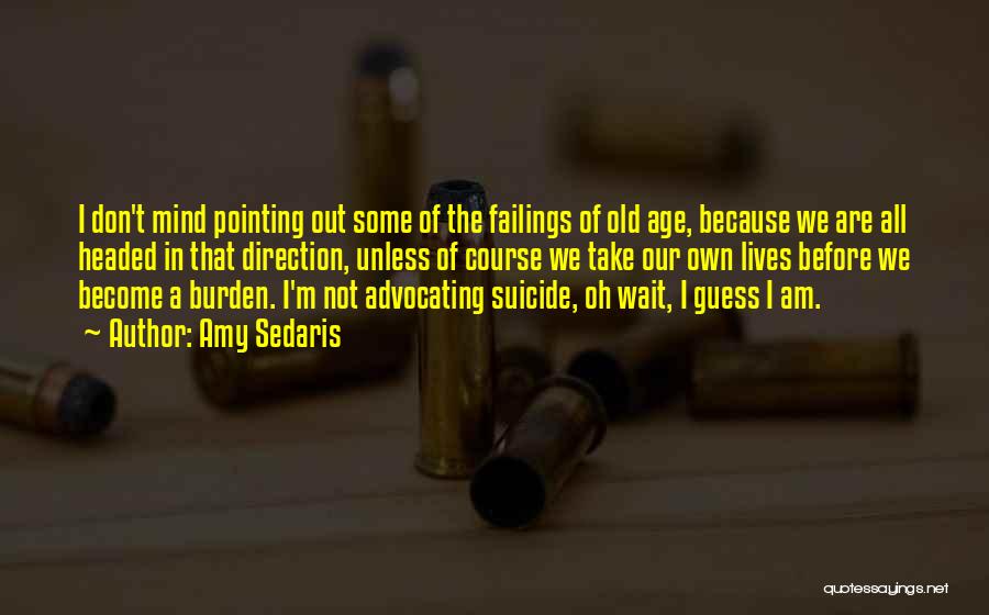 Amy Sedaris Quotes: I Don't Mind Pointing Out Some Of The Failings Of Old Age, Because We Are All Headed In That Direction,