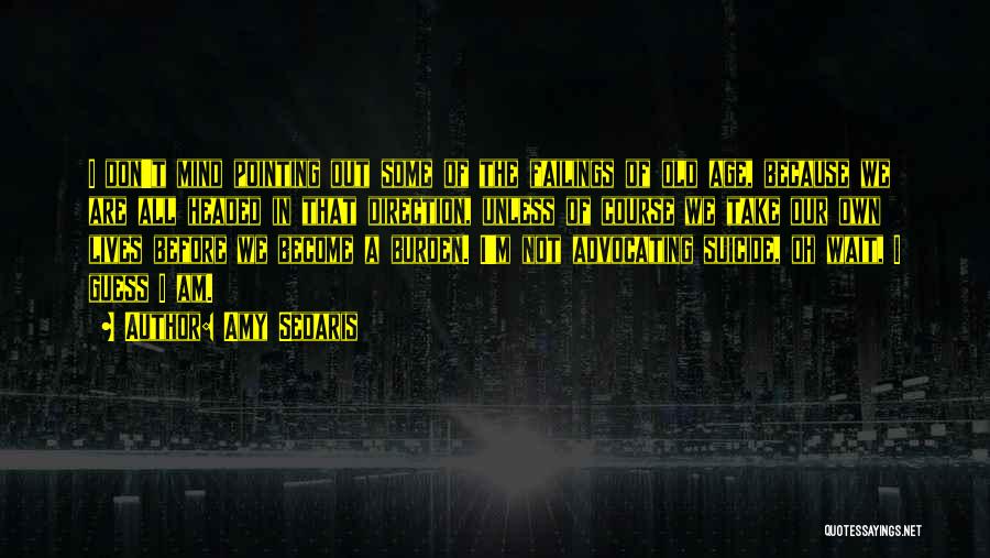 Amy Sedaris Quotes: I Don't Mind Pointing Out Some Of The Failings Of Old Age, Because We Are All Headed In That Direction,