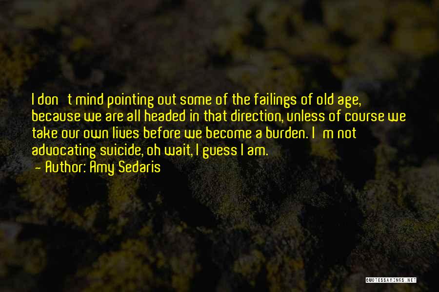 Amy Sedaris Quotes: I Don't Mind Pointing Out Some Of The Failings Of Old Age, Because We Are All Headed In That Direction,